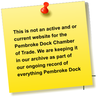 This is not an active and or current website for the Pembroke Dock Chamber of Trade. We are keeping it in our archive as part of our ongoing record of everything Pembroke Dock