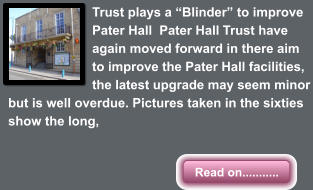 Read on........... Trust plays a “Blinder” to improve Pater Hall  Pater Hall Trust have again moved forward in there aim to improve the Pater Hall facilities, the latest upgrade may seem minor but is well overdue. Pictures taken in the sixties show the long,  Read on...........