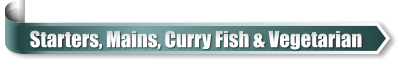 Starters, Mains, Curry Fish & Vegetarian